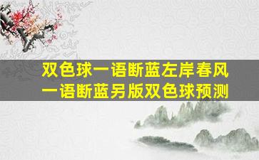 双色球一语断蓝左岸春风一语断蓝另版双色球预测