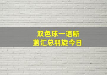 双色球一语断蓝汇总羽旋今日