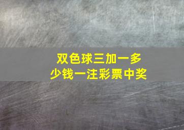 双色球三加一多少钱一注彩票中奖