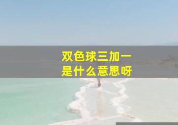 双色球三加一是什么意思呀