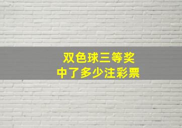 双色球三等奖中了多少注彩票