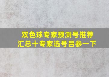 双色球专家预测号推荐汇总十专家选号吕参一下