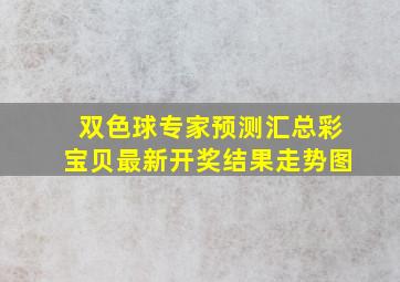 双色球专家预测汇总彩宝贝最新开奖结果走势图