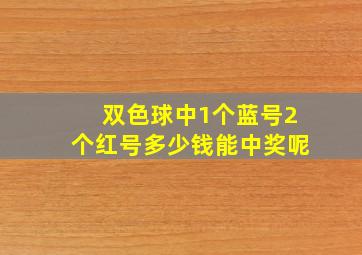 双色球中1个蓝号2个红号多少钱能中奖呢