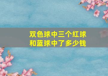 双色球中三个红球和蓝球中了多少钱