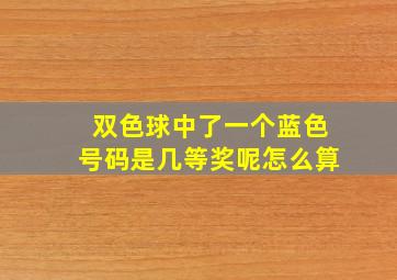 双色球中了一个蓝色号码是几等奖呢怎么算