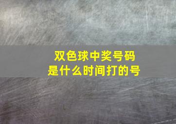 双色球中奖号码是什么时间打的号