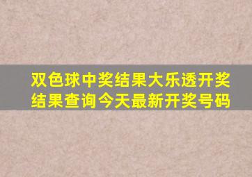 双色球中奖结果大乐透开奖结果查询今天最新开奖号码