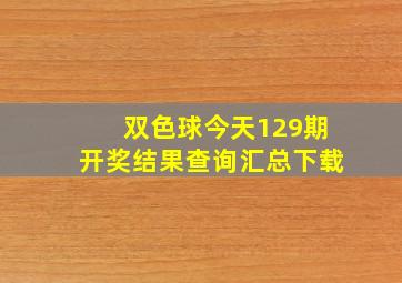 双色球今天129期开奖结果查询汇总下载