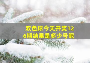 双色球今天开奖126期结果是多少号呢