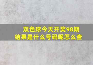 双色球今天开奖98期结果是什么号码呢怎么查