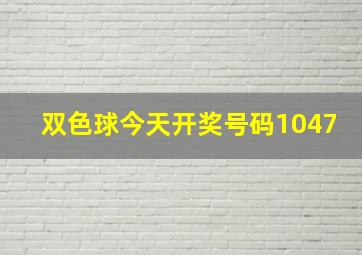 双色球今天开奖号码1047