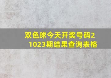 双色球今天开奖号码21023期结果查询表格