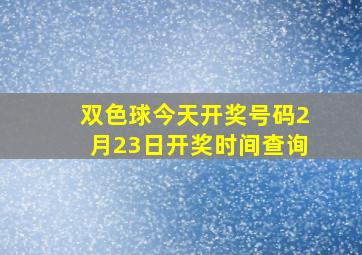 双色球今天开奖号码2月23日开奖时间查询