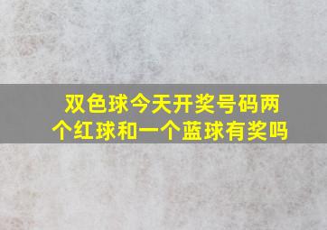 双色球今天开奖号码两个红球和一个蓝球有奖吗