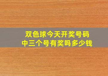 双色球今天开奖号码中三个号有奖吗多少钱