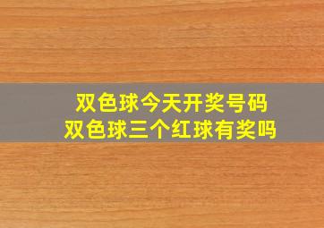 双色球今天开奖号码双色球三个红球有奖吗