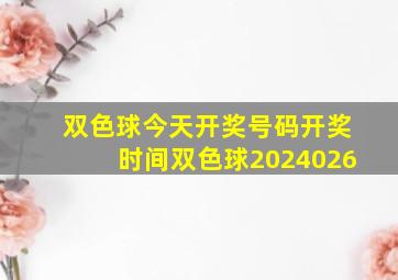 双色球今天开奖号码开奖时间双色球2024026