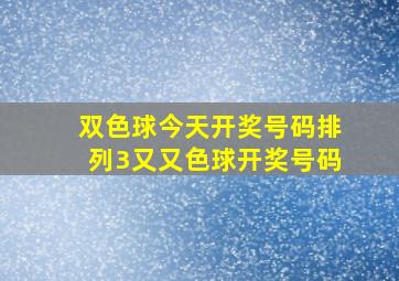 双色球今天开奖号码排列3又又色球开奖号码