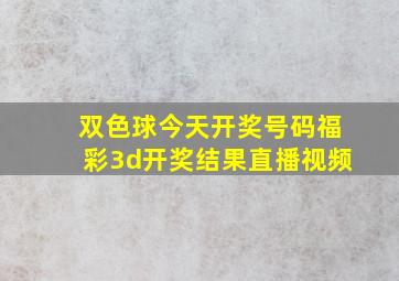 双色球今天开奖号码福彩3d开奖结果直播视频