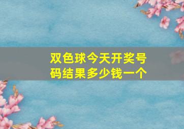 双色球今天开奖号码结果多少钱一个