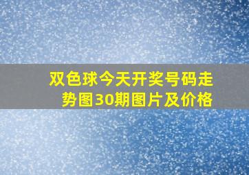 双色球今天开奖号码走势图30期图片及价格