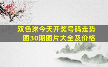 双色球今天开奖号码走势图30期图片大全及价格