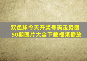 双色球今天开奖号码走势图50期图片大全下载视频播放