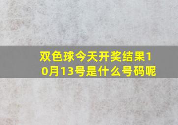 双色球今天开奖结果10月13号是什么号码呢