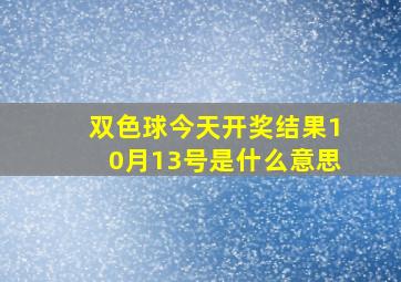 双色球今天开奖结果10月13号是什么意思