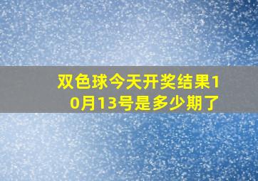 双色球今天开奖结果10月13号是多少期了