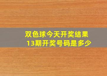 双色球今天开奖结果13期开奖号码是多少