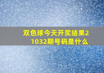 双色球今天开奖结果21032期号码是什么