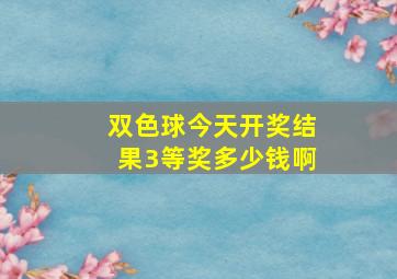 双色球今天开奖结果3等奖多少钱啊