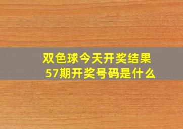 双色球今天开奖结果57期开奖号码是什么