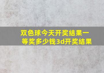 双色球今天开奖结果一等奖多少钱3d开奖结果