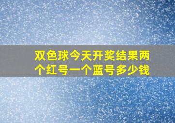 双色球今天开奖结果两个红号一个蓝号多少钱