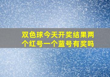 双色球今天开奖结果两个红号一个蓝号有奖吗