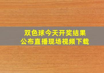 双色球今天开奖结果公布直播现场视频下载