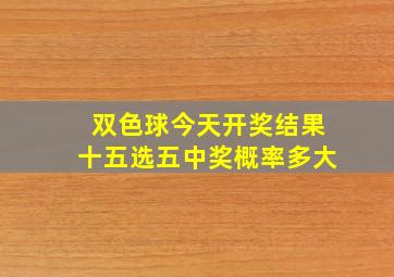 双色球今天开奖结果十五选五中奖概率多大