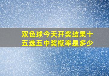 双色球今天开奖结果十五选五中奖概率是多少