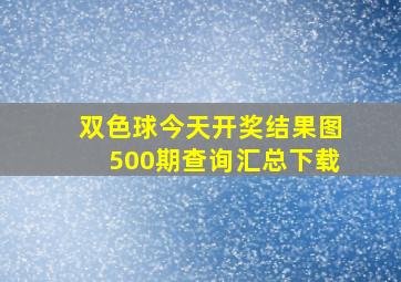 双色球今天开奖结果图500期查询汇总下载