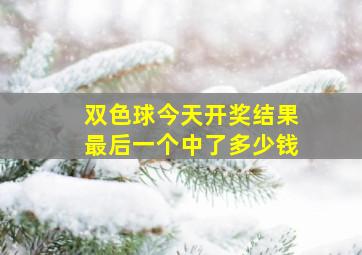 双色球今天开奖结果最后一个中了多少钱