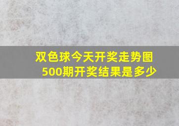 双色球今天开奖走势图500期开奖结果是多少