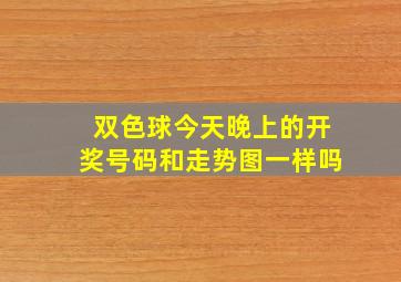 双色球今天晚上的开奖号码和走势图一样吗