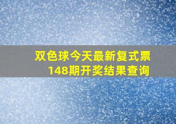 双色球今天最新复式票148期开奖结果查询