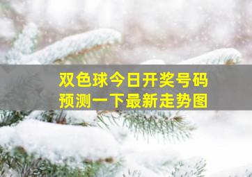 双色球今日开奖号码预测一下最新走势图