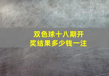 双色球十八期开奖结果多少钱一注