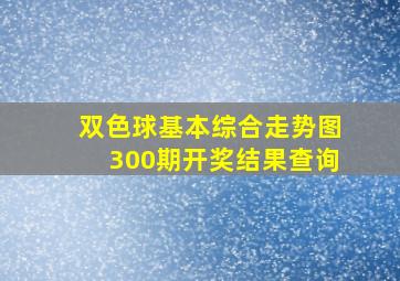 双色球基本综合走势图300期开奖结果查询