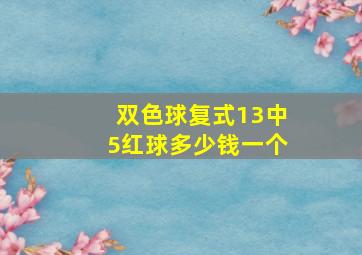 双色球复式13中5红球多少钱一个